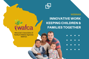 Wisconsin’s Association Of Family & Children Agencies (WAFCA) - Innovative Work Keeping Children & Families Together