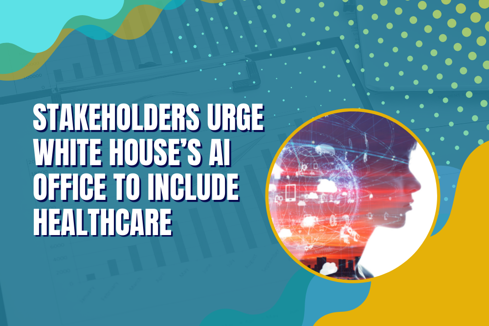 Stakeholders Urge White House’s AI Office to Include Healthcare