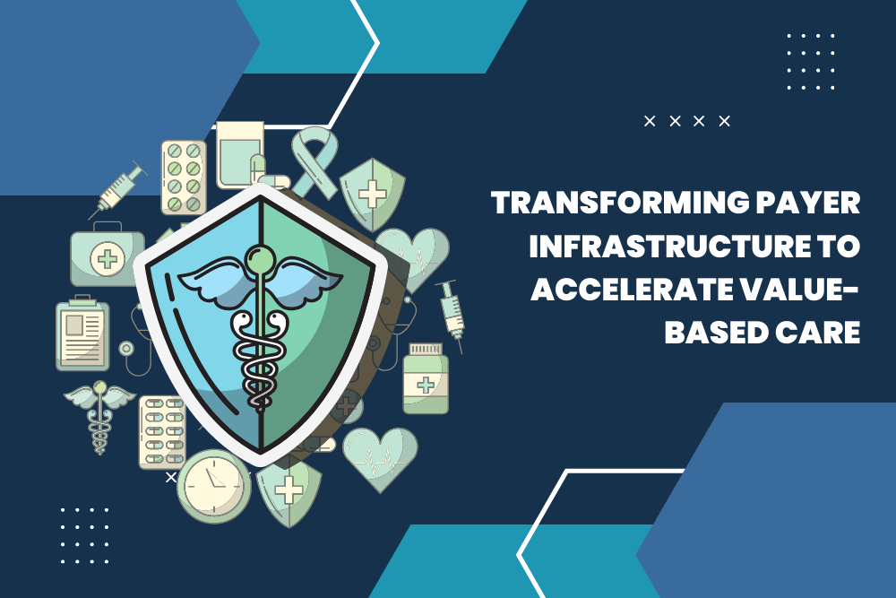 Transforming Payer Infrastructure to Accelerate Value-based Care