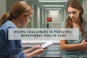 Rising Challenges in Pediatric Behavioral Health Care